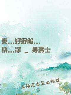 爽...好舒服...快...深點