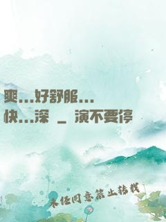 爽...好舒服...快...深點
