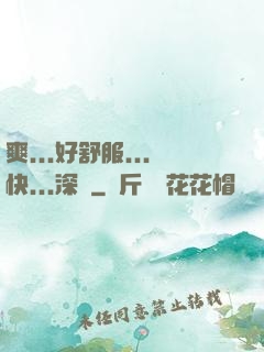 爽...好舒服...快...深點