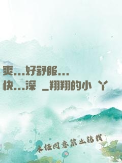 爽...好舒服...快...深點