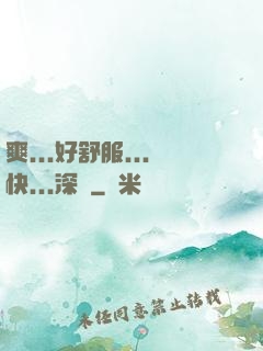 爽...好舒服...快...深點