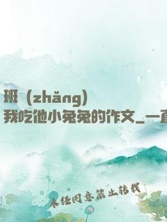 班長(zhǎng)讓我吃他小兔兔的作文