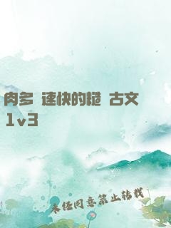 肉多車速快的糙漢古文1v3