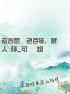 荒古禁區傳道百年，狠人來拜