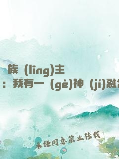 萬族領(lǐng)主：我有一個(gè)神級(jí)融合系統(tǒng)